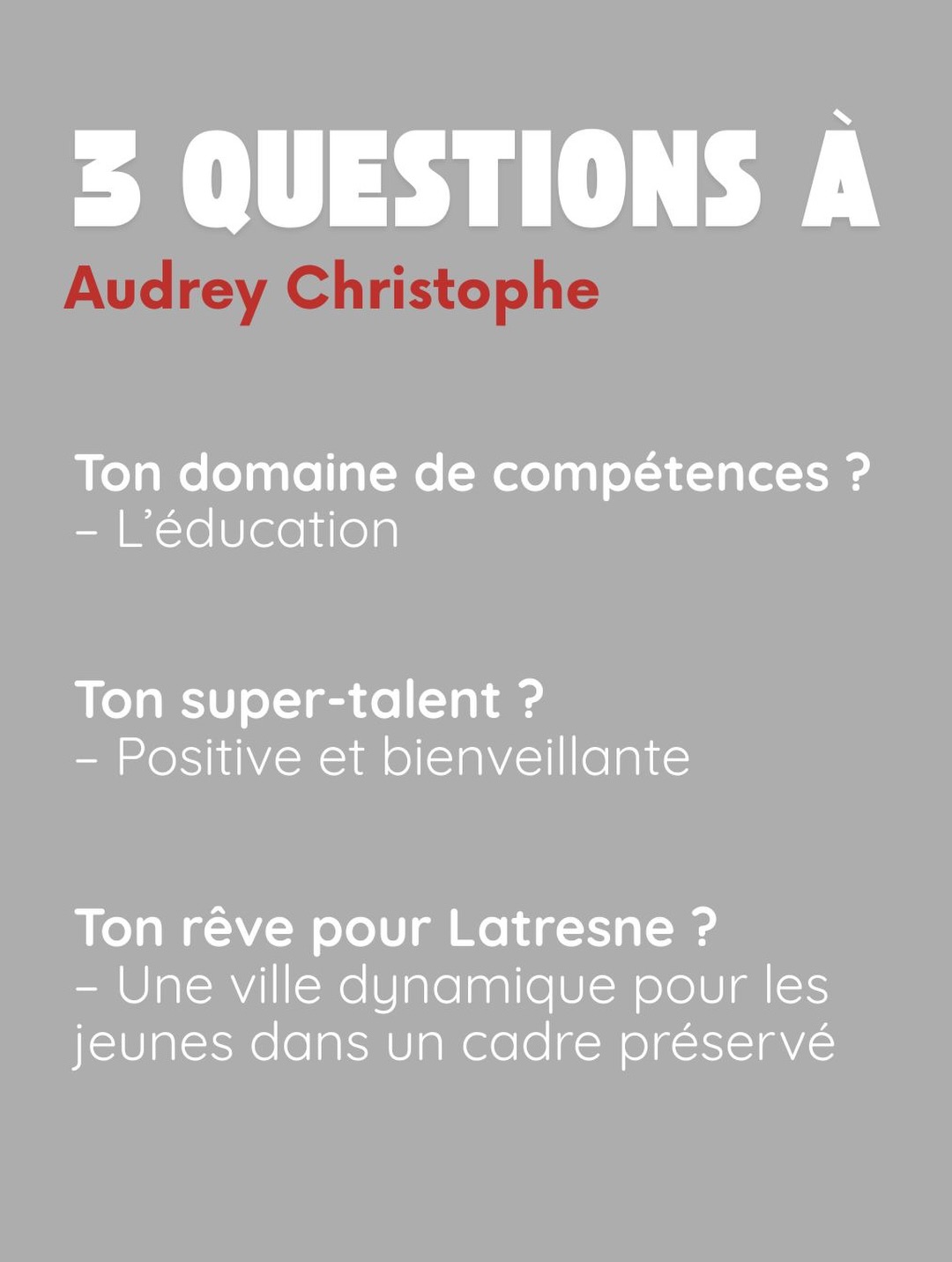 3 questions à Audrey Christophe. Ton domaine de compétences ? L’éducation. Ton super-talent ? Positive et bienveillante. Ton rêve pour Latresne ? Une ville dynamique pour les jeunes dans un cadre préservé.
